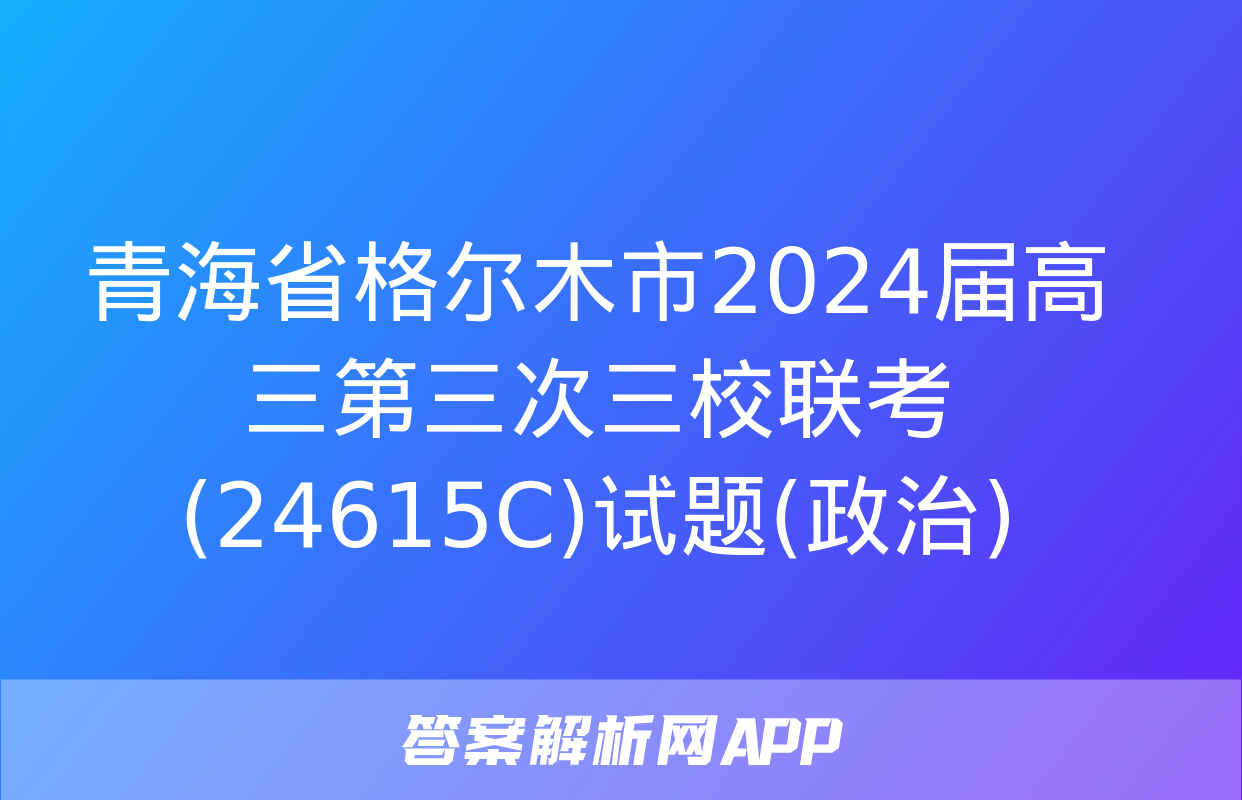 青海省格尔木市2024届高三第三次三校联考(24615C)试题(政治)