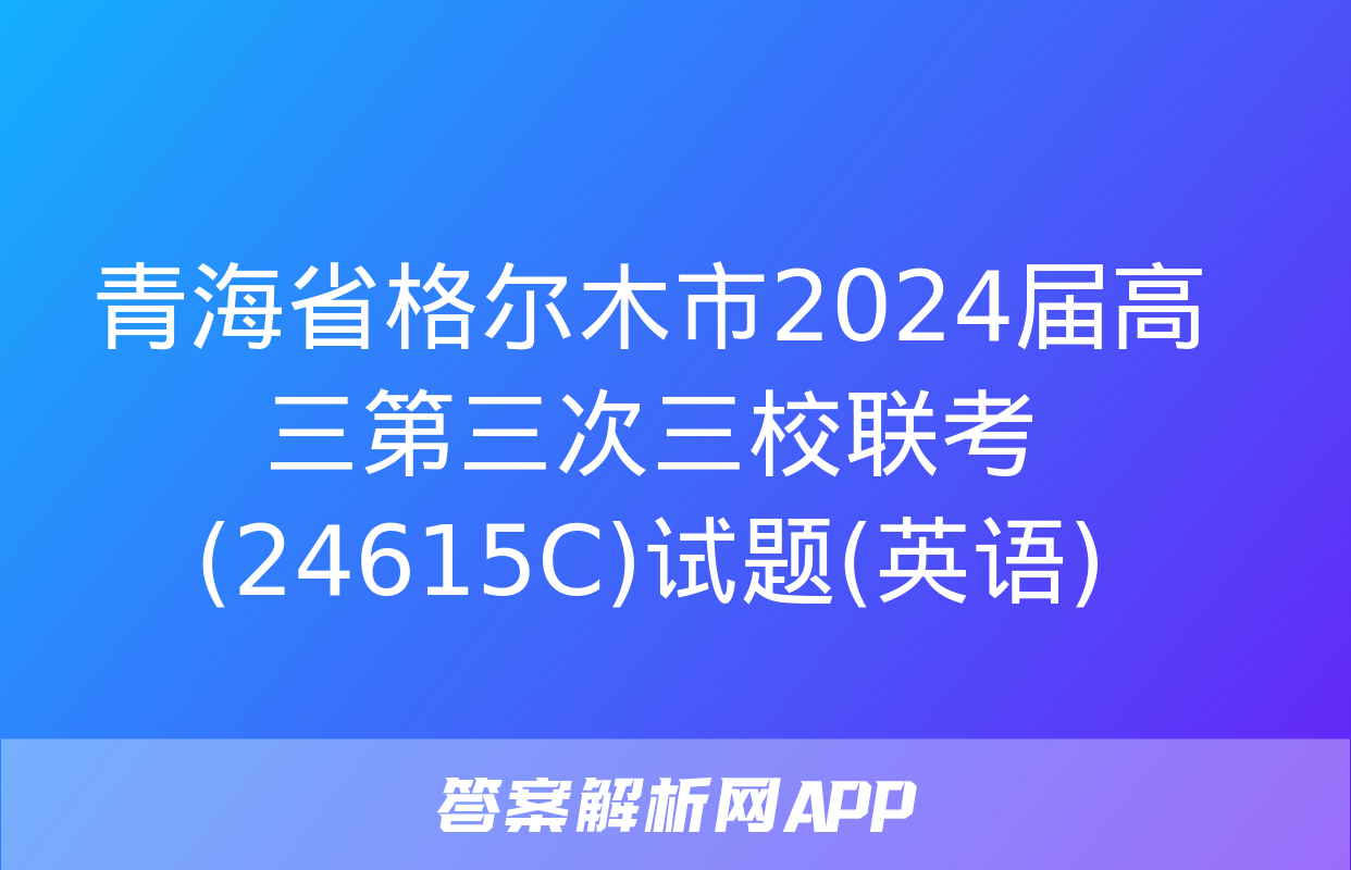 青海省格尔木市2024届高三第三次三校联考(24615C)试题(英语)