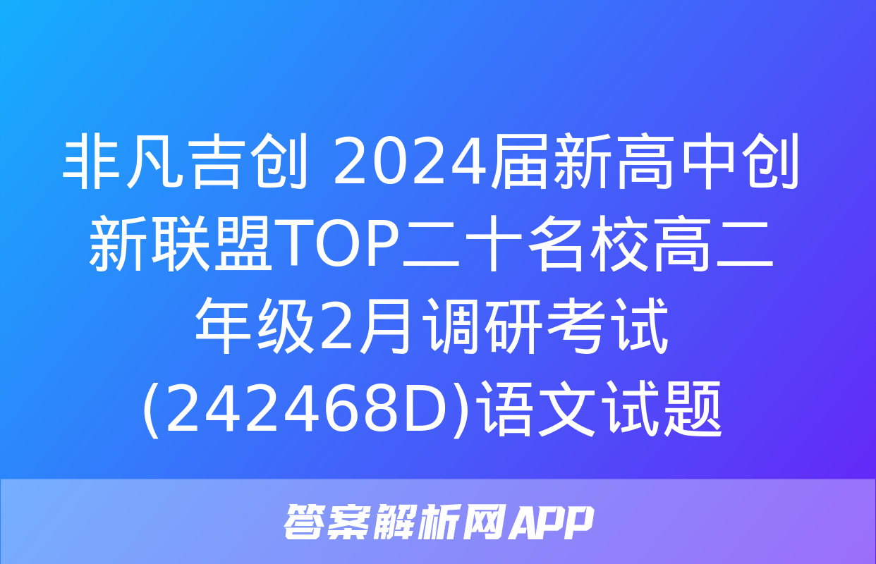 非凡吉创 2024届新高中创新联盟TOP二十名校高二年级2月调研考试(242468D)语文试题