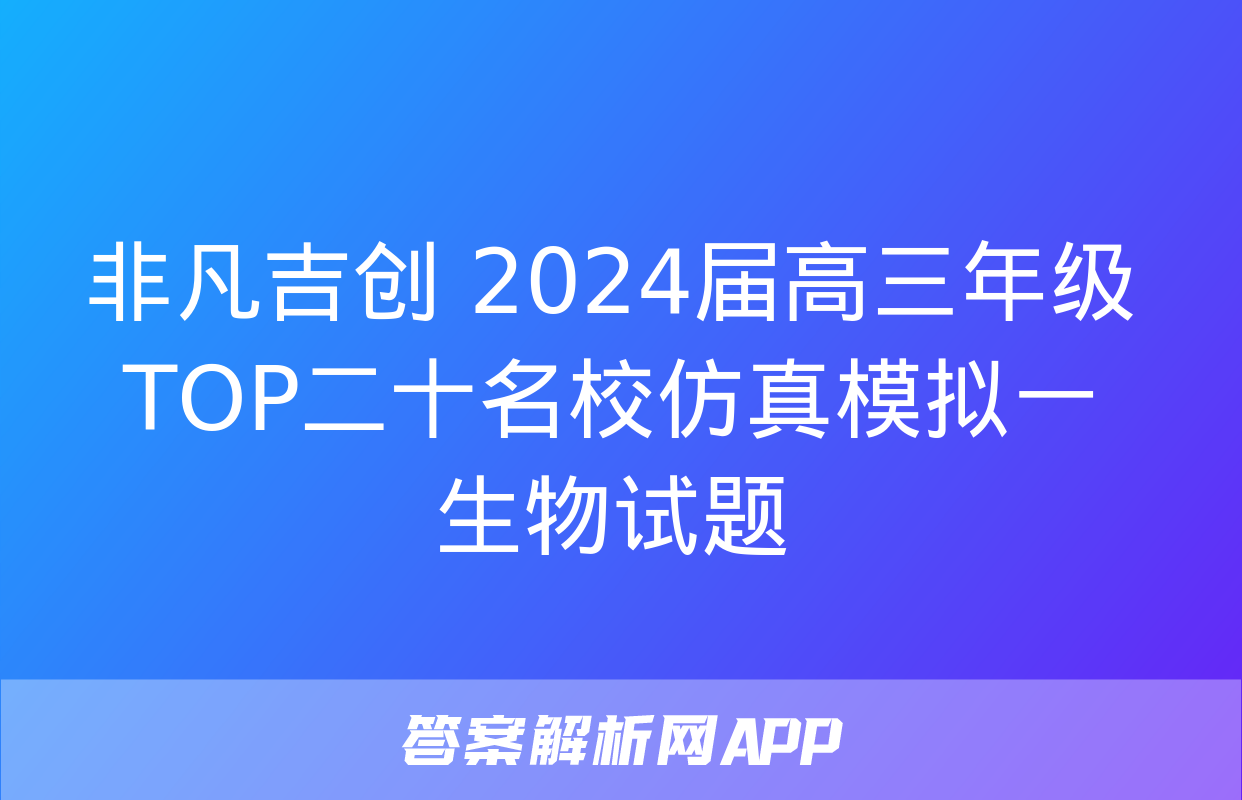 非凡吉创 2024届高三年级TOP二十名校仿真模拟一生物试题