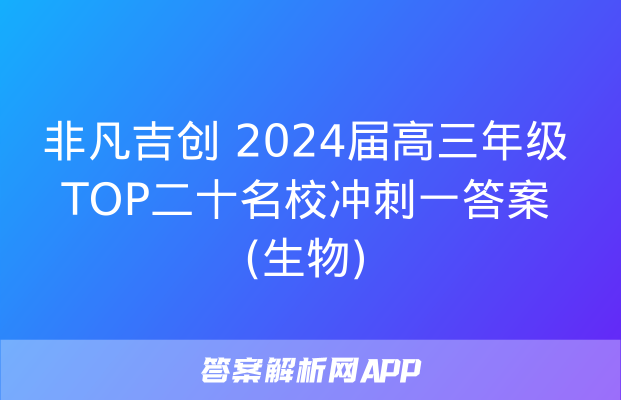 非凡吉创 2024届高三年级TOP二十名校冲刺一答案(生物)