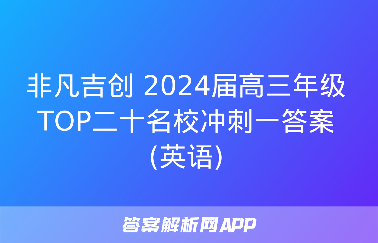 非凡吉创 2024届高三年级TOP二十名校冲刺一答案(英语)