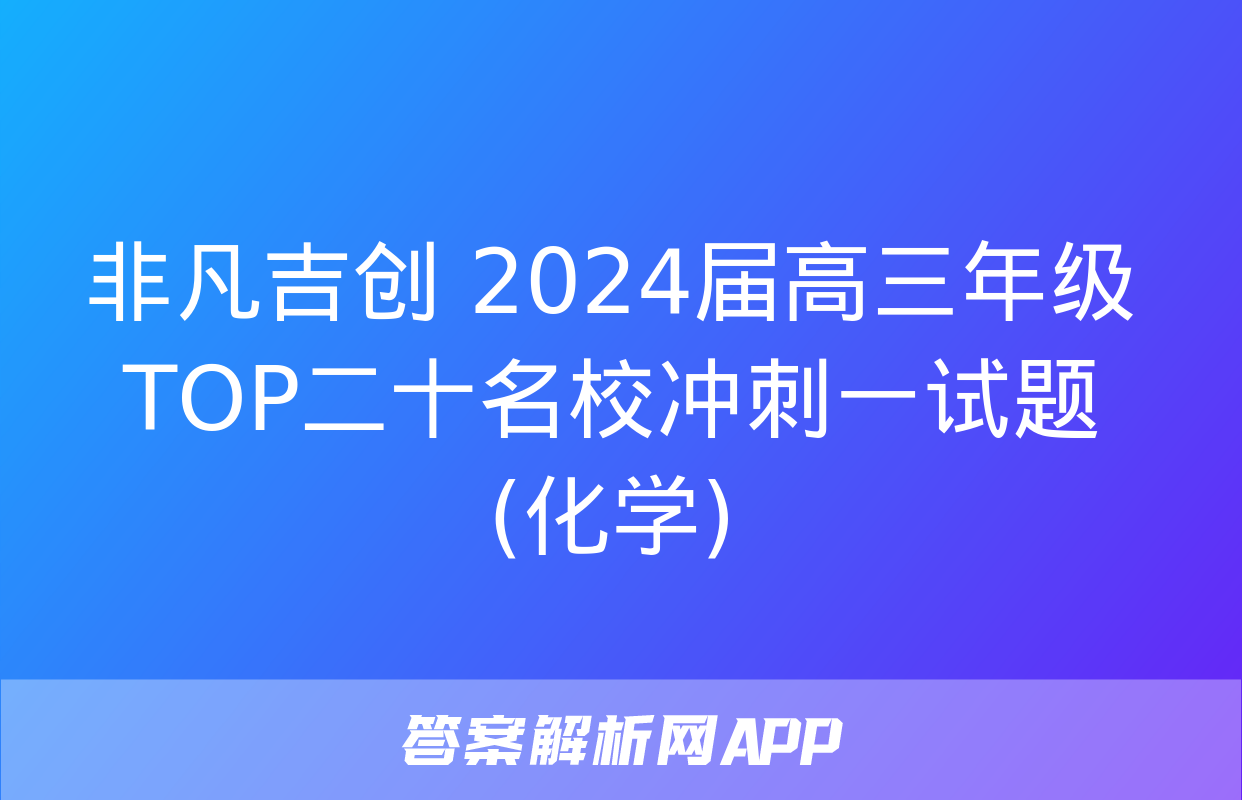 非凡吉创 2024届高三年级TOP二十名校冲刺一试题(化学)