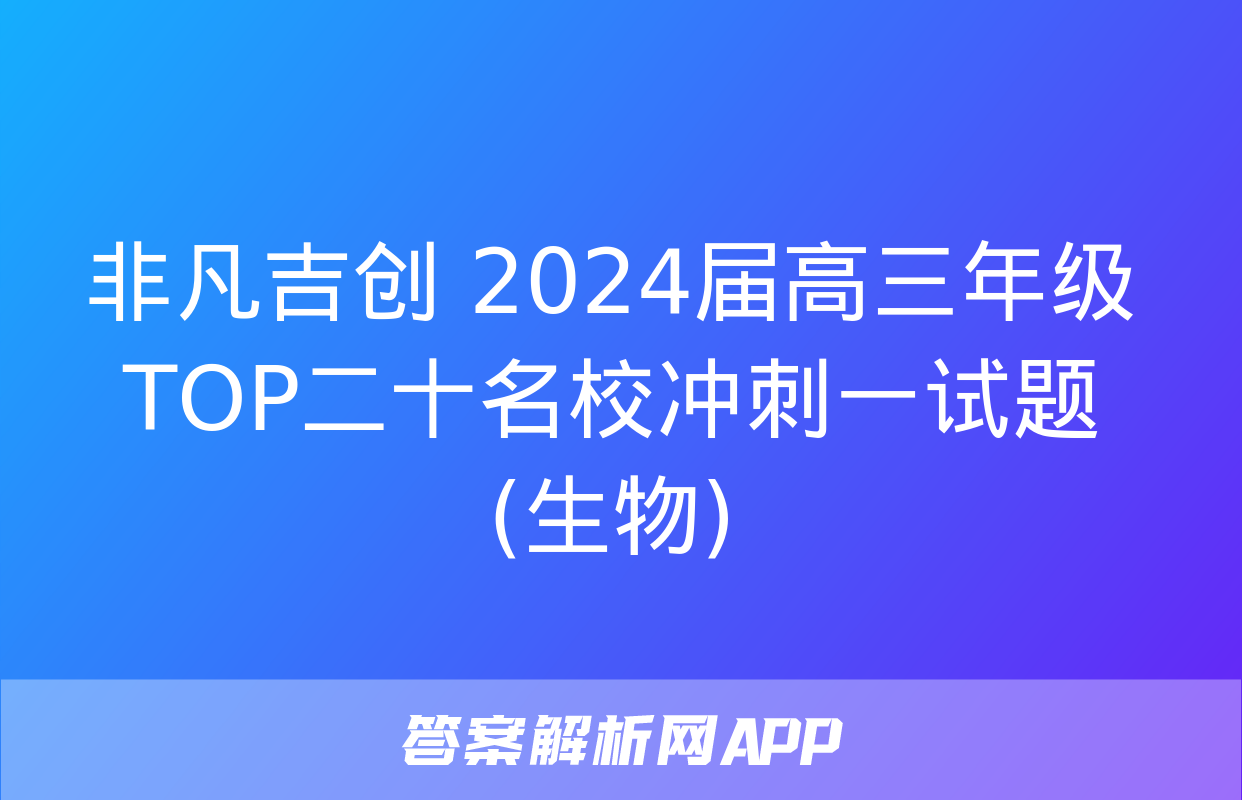 非凡吉创 2024届高三年级TOP二十名校冲刺一试题(生物)