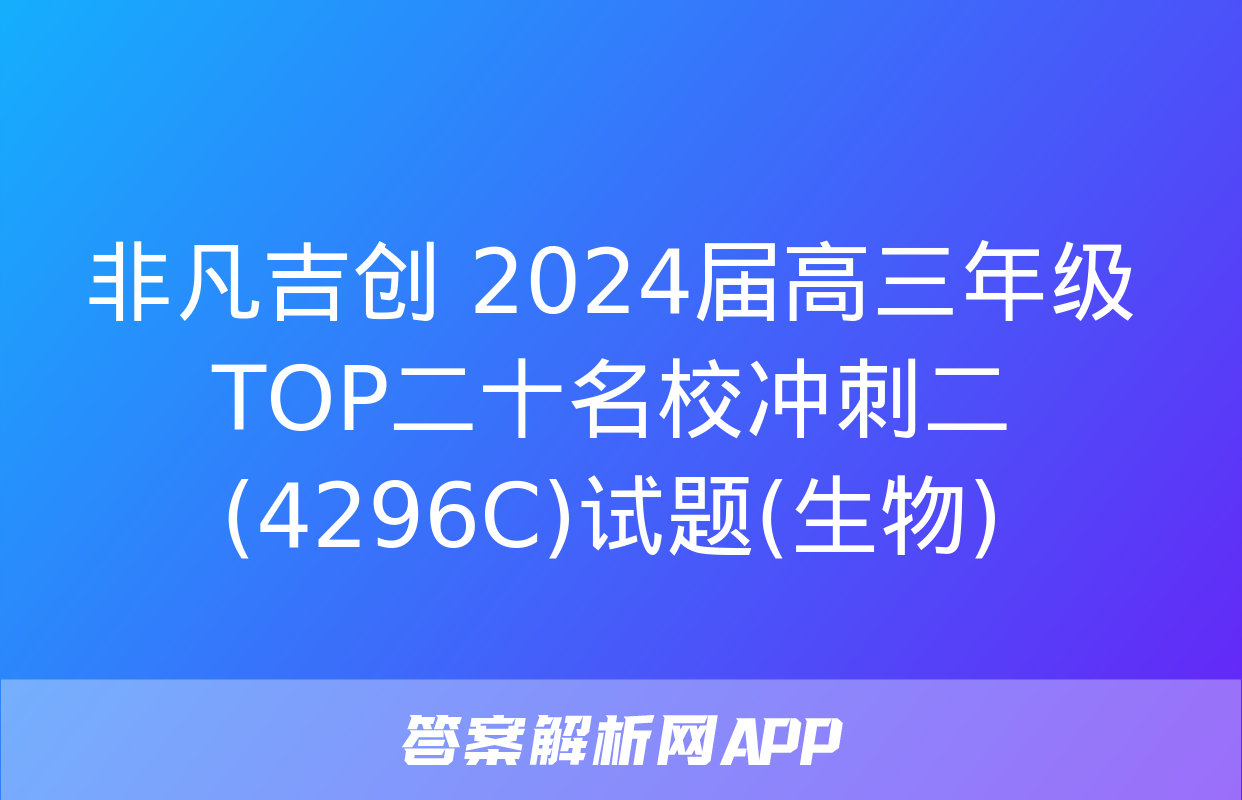 非凡吉创 2024届高三年级TOP二十名校冲刺二(4296C)试题(生物)