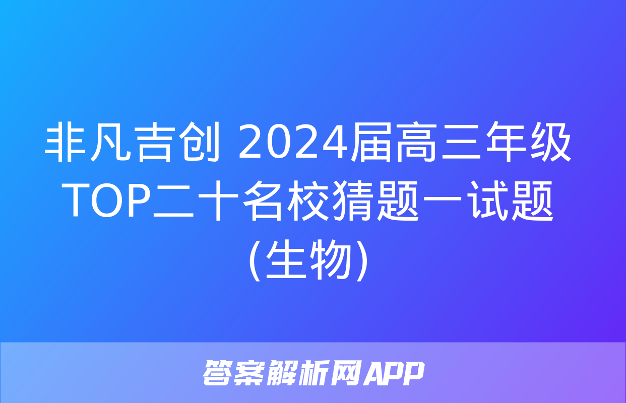 非凡吉创 2024届高三年级TOP二十名校猜题一试题(生物)