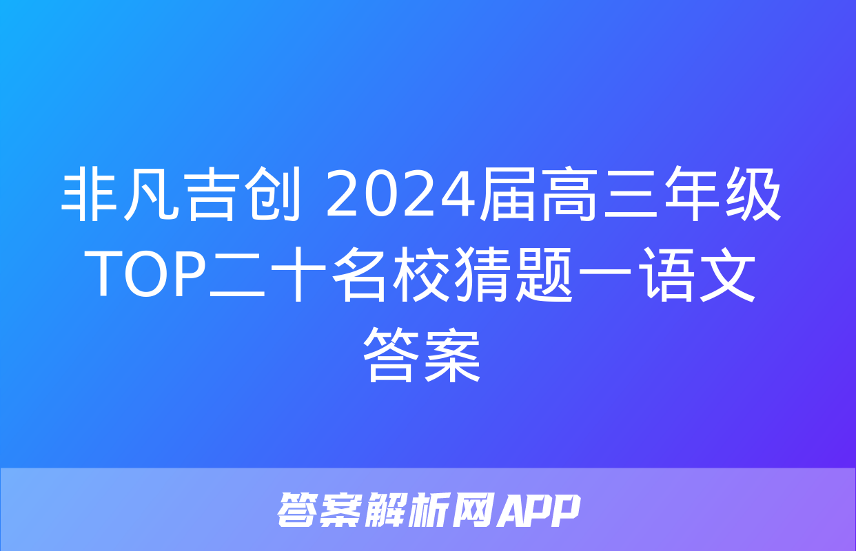 非凡吉创 2024届高三年级TOP二十名校猜题一语文答案