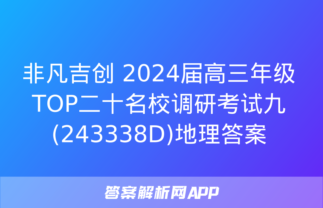 非凡吉创 2024届高三年级TOP二十名校调研考试九(243338D)地理答案