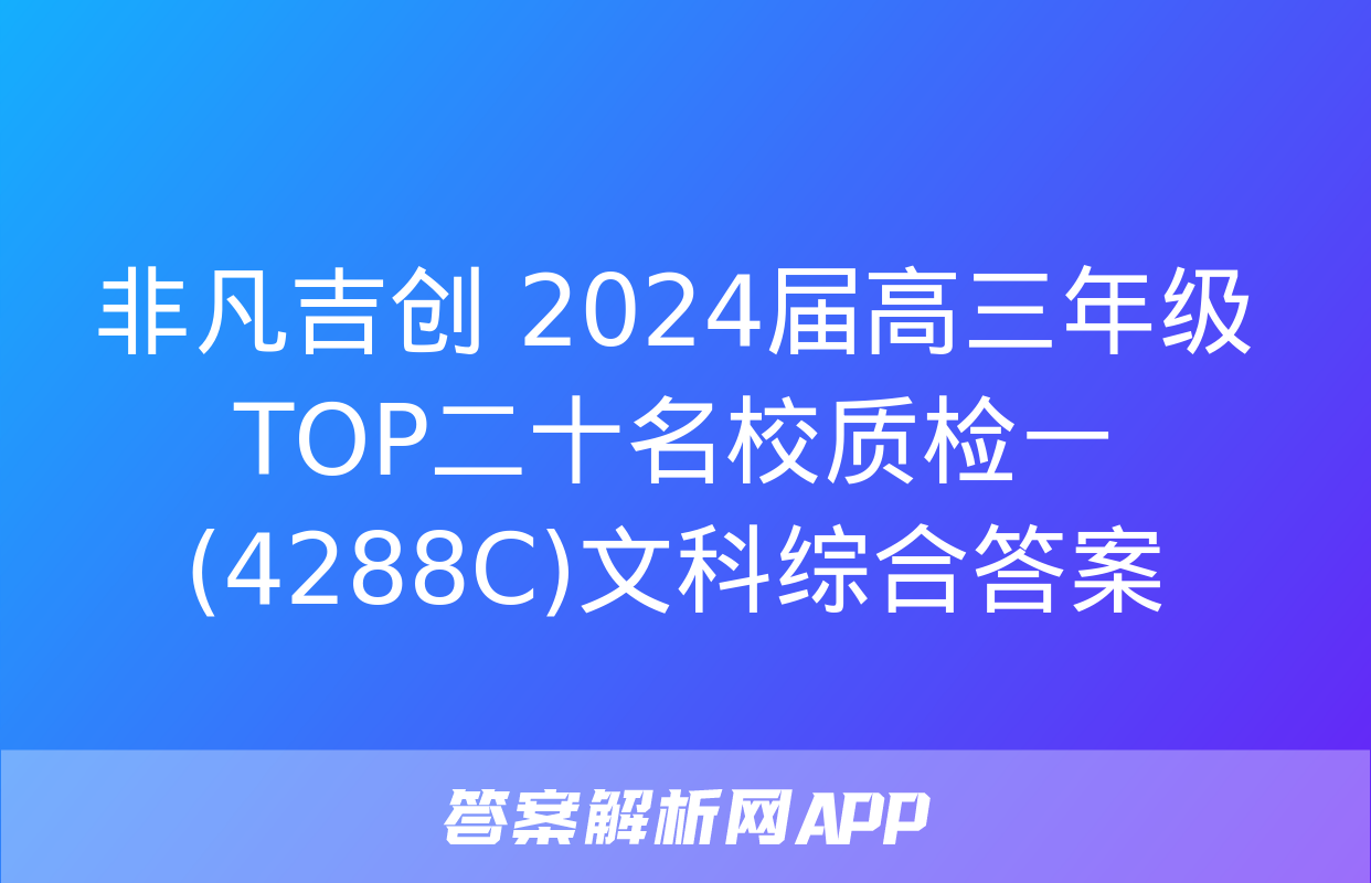 非凡吉创 2024届高三年级TOP二十名校质检一(4288C)文科综合答案