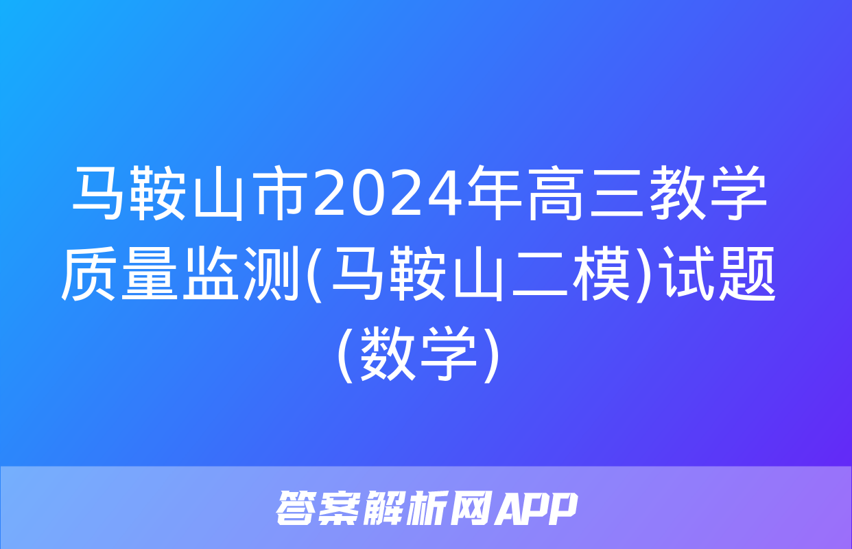 马鞍山市2024年高三教学质量监测(马鞍山二模)试题(数学)