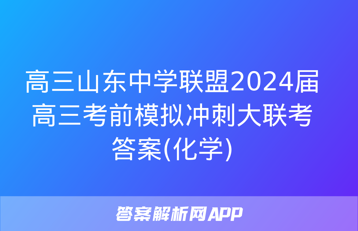 高三山东中学联盟2024届高三考前模拟冲刺大联考答案(化学)