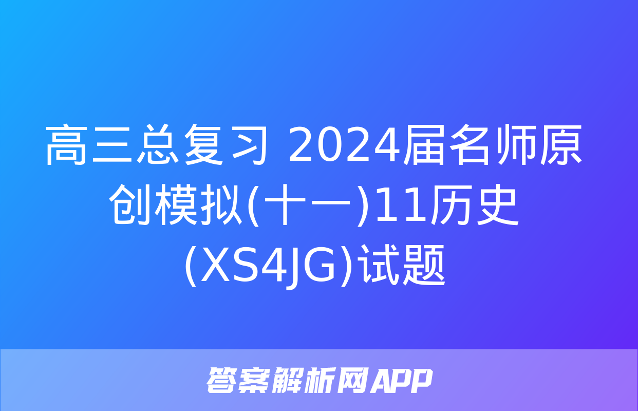 高三总复习 2024届名师原创模拟(十一)11历史(XS4JG)试题