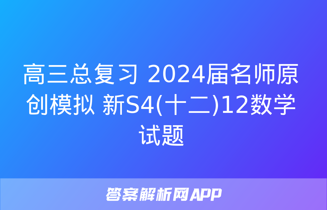 高三总复习 2024届名师原创模拟 新S4(十二)12数学试题