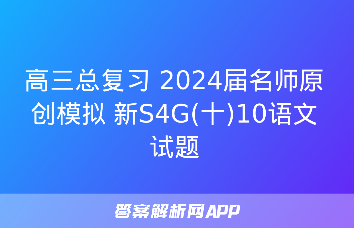 高三总复习 2024届名师原创模拟 新S4G(十)10语文试题