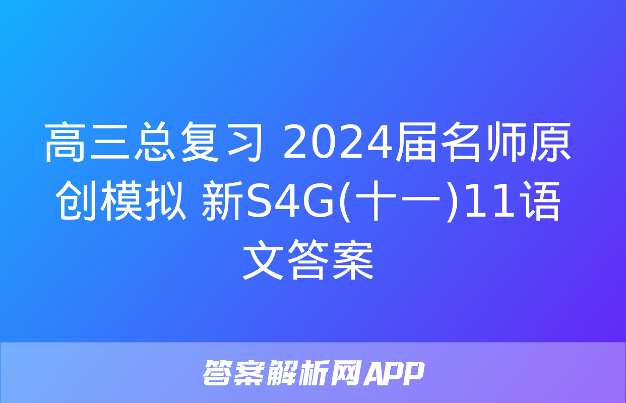 高三总复习 2024届名师原创模拟 新S4G(十一)11语文答案