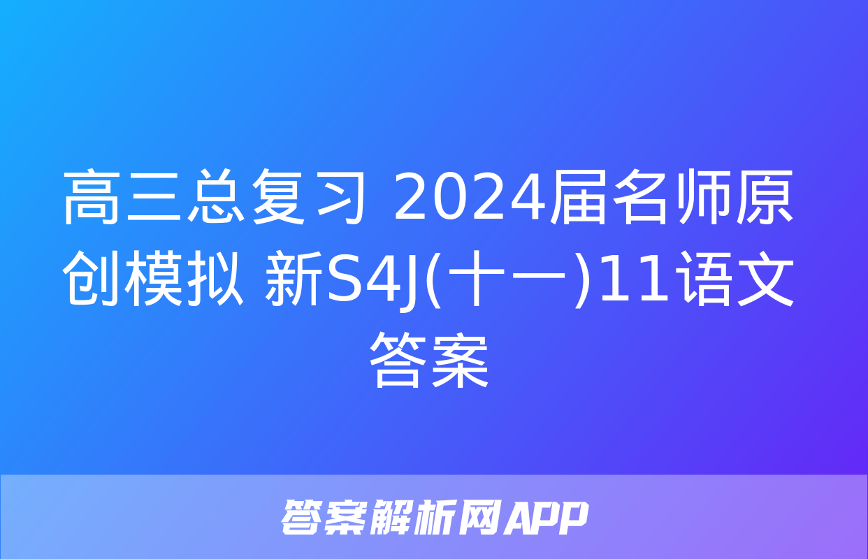 高三总复习 2024届名师原创模拟 新S4J(十一)11语文答案