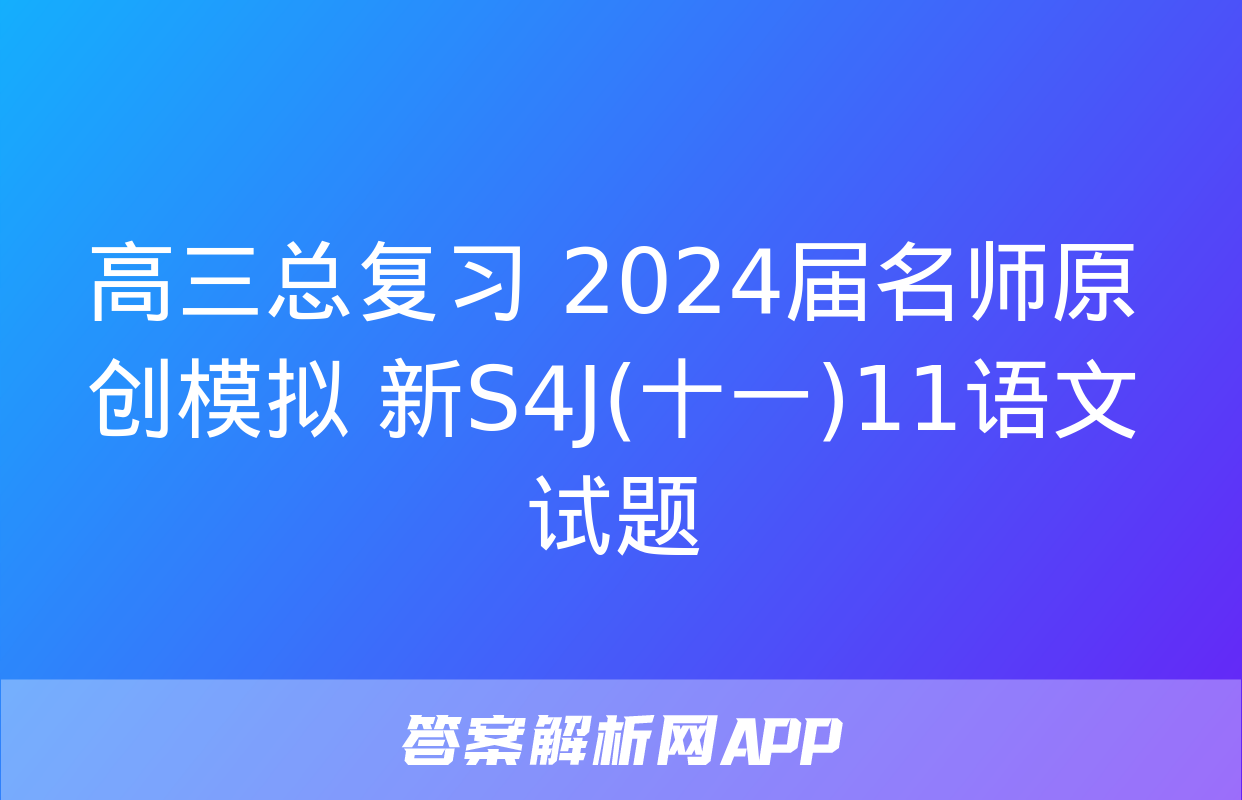 高三总复习 2024届名师原创模拟 新S4J(十一)11语文试题