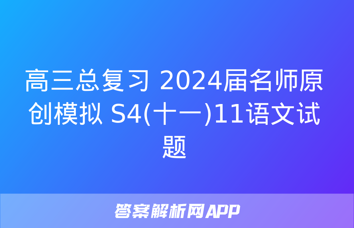 高三总复习 2024届名师原创模拟 S4(十一)11语文试题