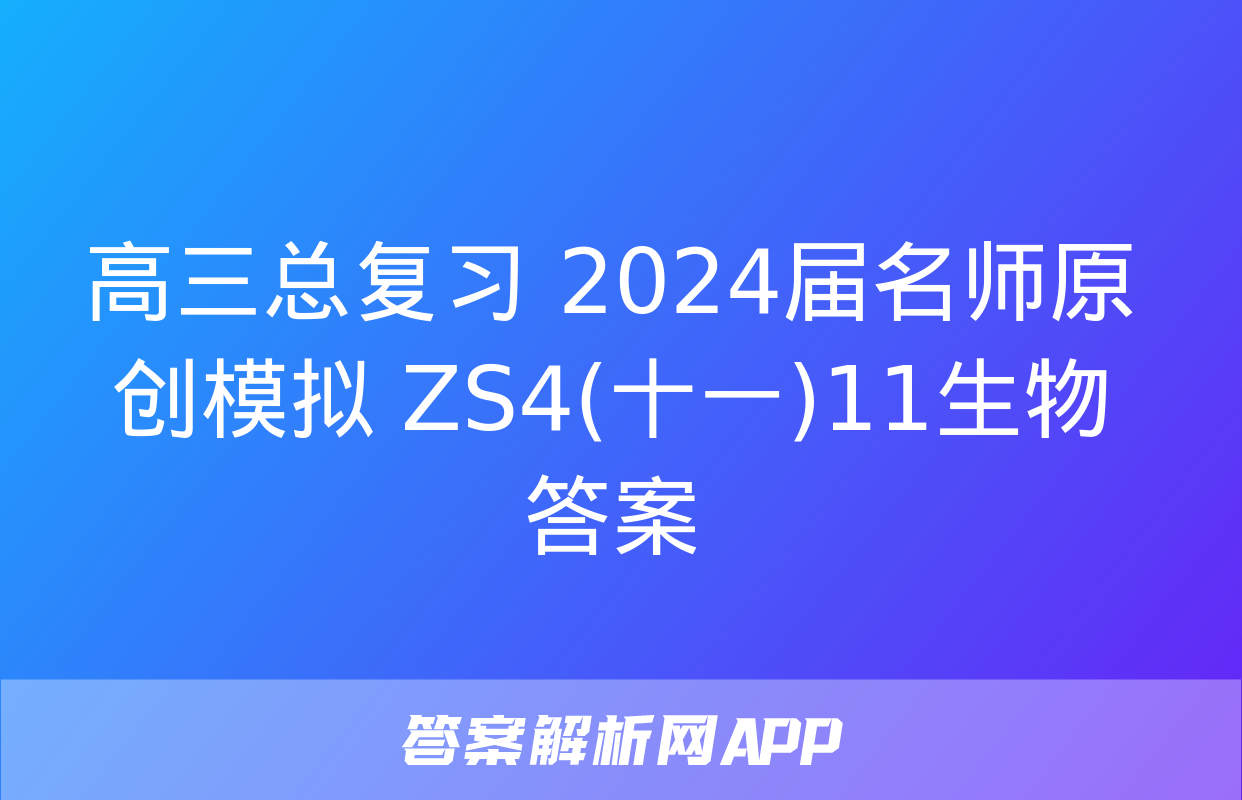 高三总复习 2024届名师原创模拟 ZS4(十一)11生物答案