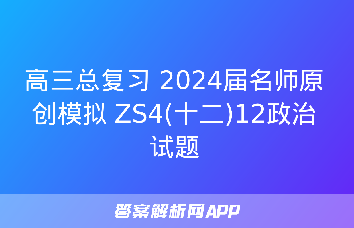 高三总复习 2024届名师原创模拟 ZS4(十二)12政治试题