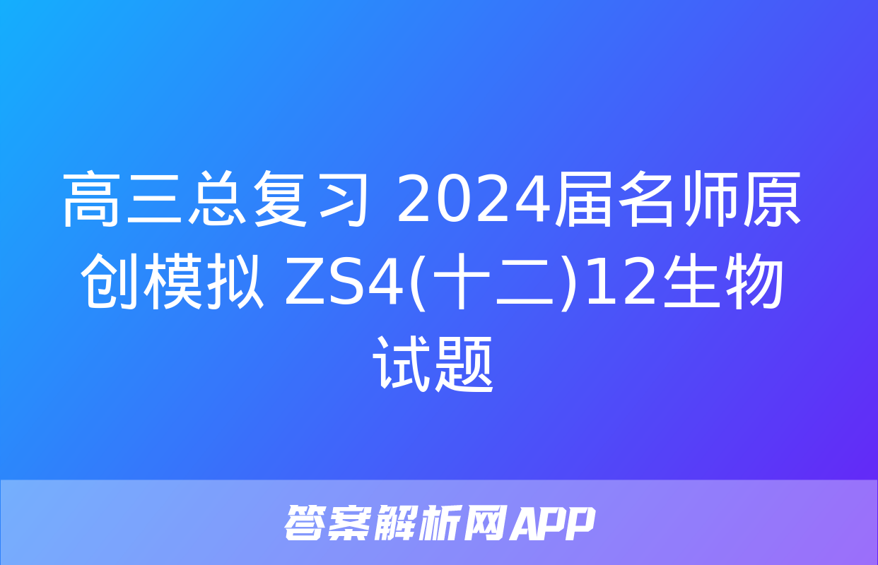 高三总复习 2024届名师原创模拟 ZS4(十二)12生物试题