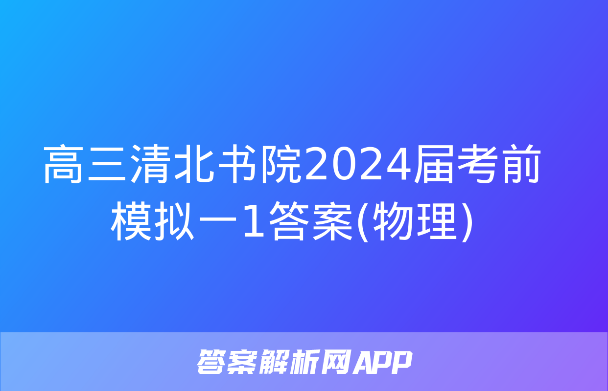 高三清北书院2024届考前模拟一1答案(物理)