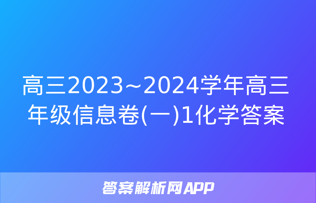 高三2023~2024学年高三年级信息卷(一)1化学答案