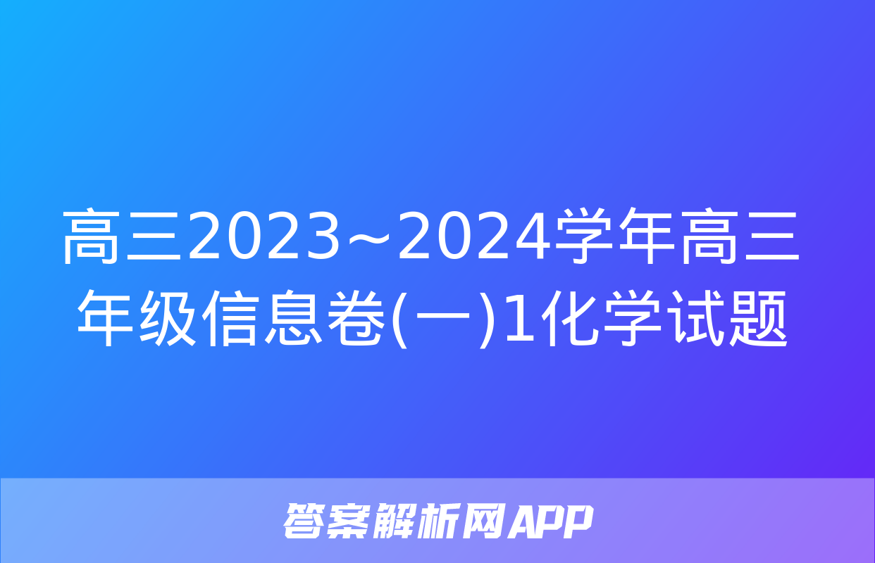 高三2023~2024学年高三年级信息卷(一)1化学试题