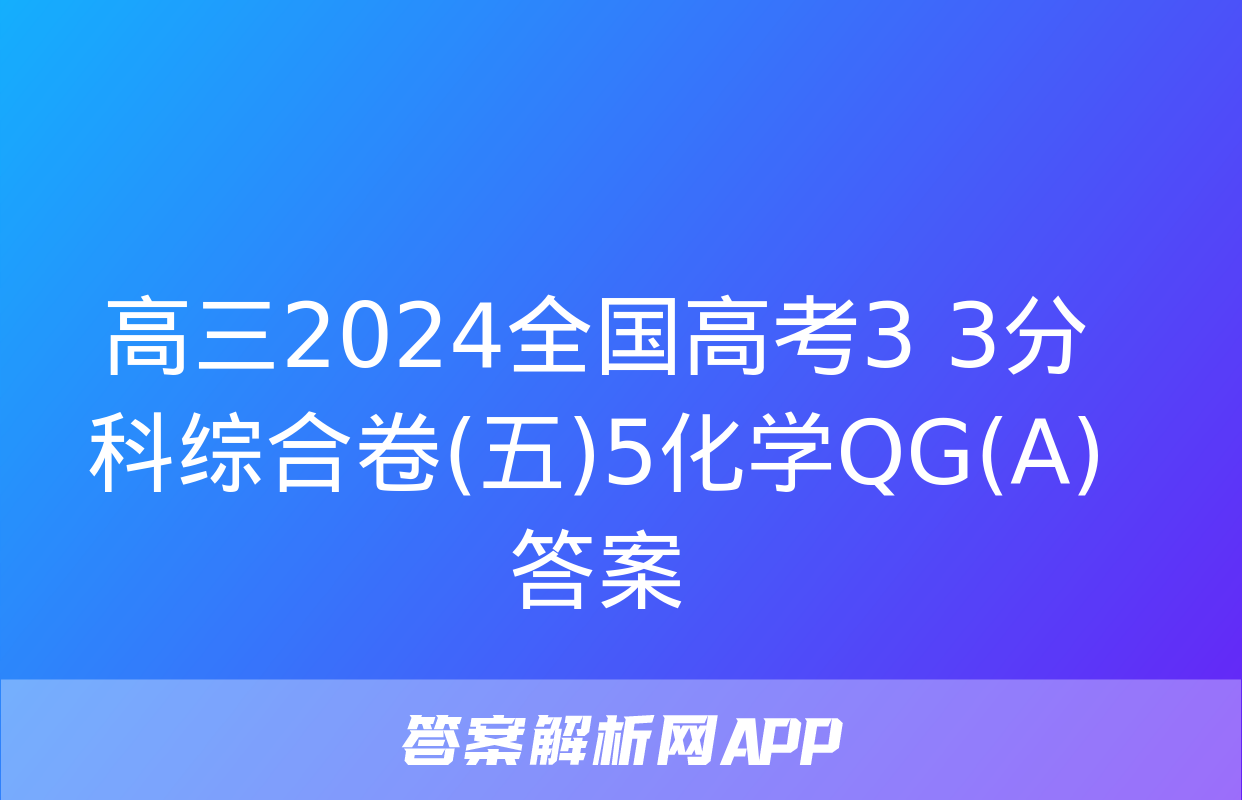 高三2024全国高考3+3分科综合卷(五)5化学QG(A)答案