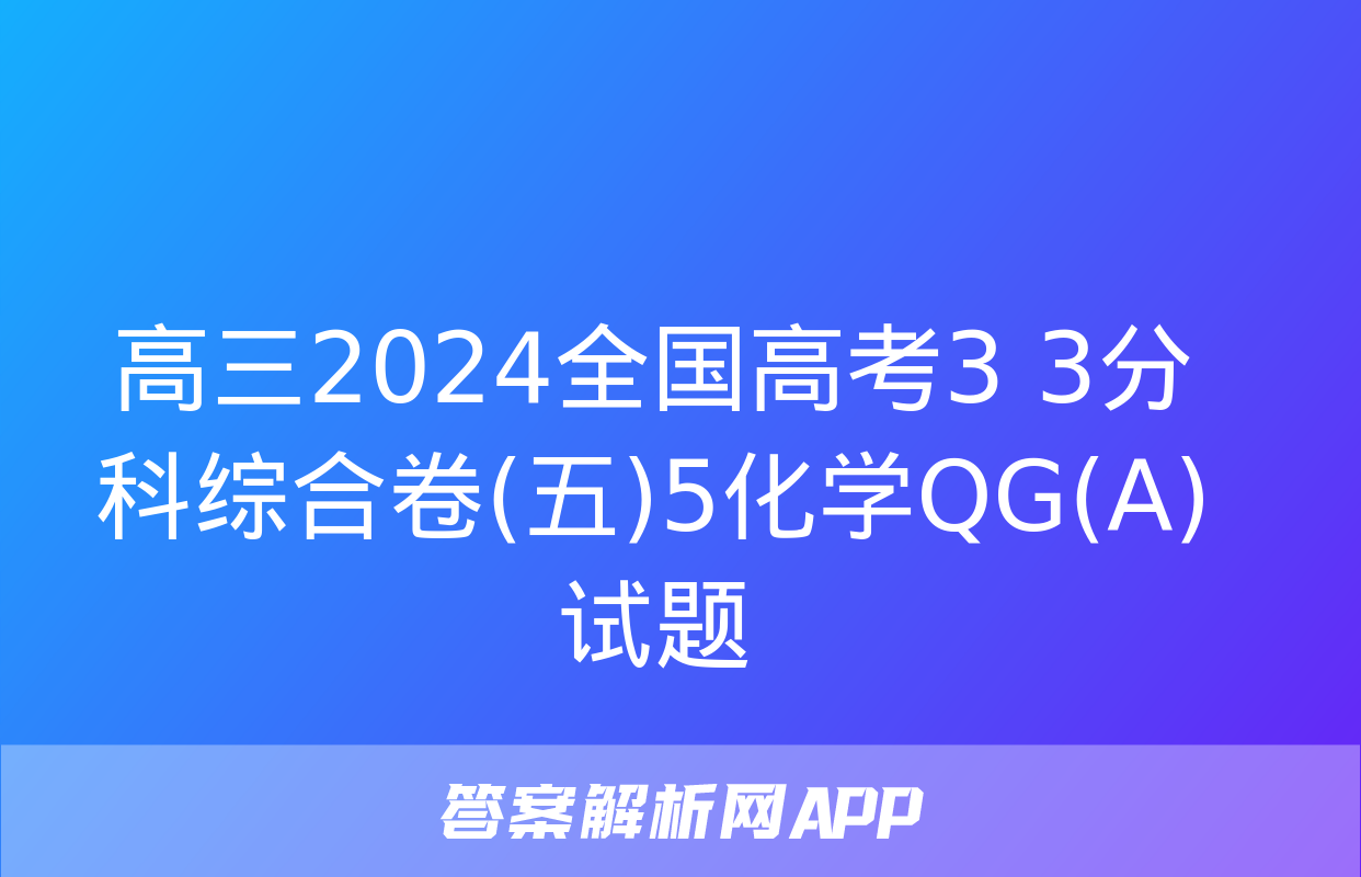 高三2024全国高考3+3分科综合卷(五)5化学QG(A)试题