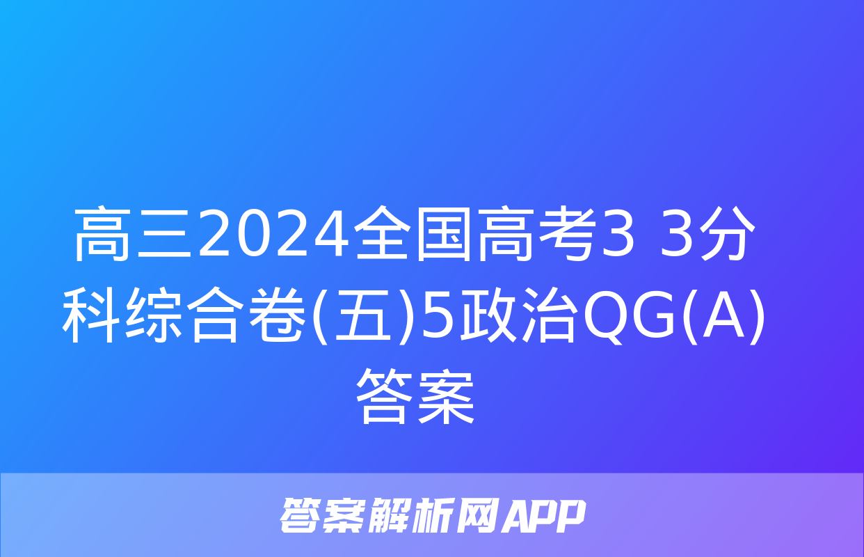 高三2024全国高考3+3分科综合卷(五)5政治QG(A)答案