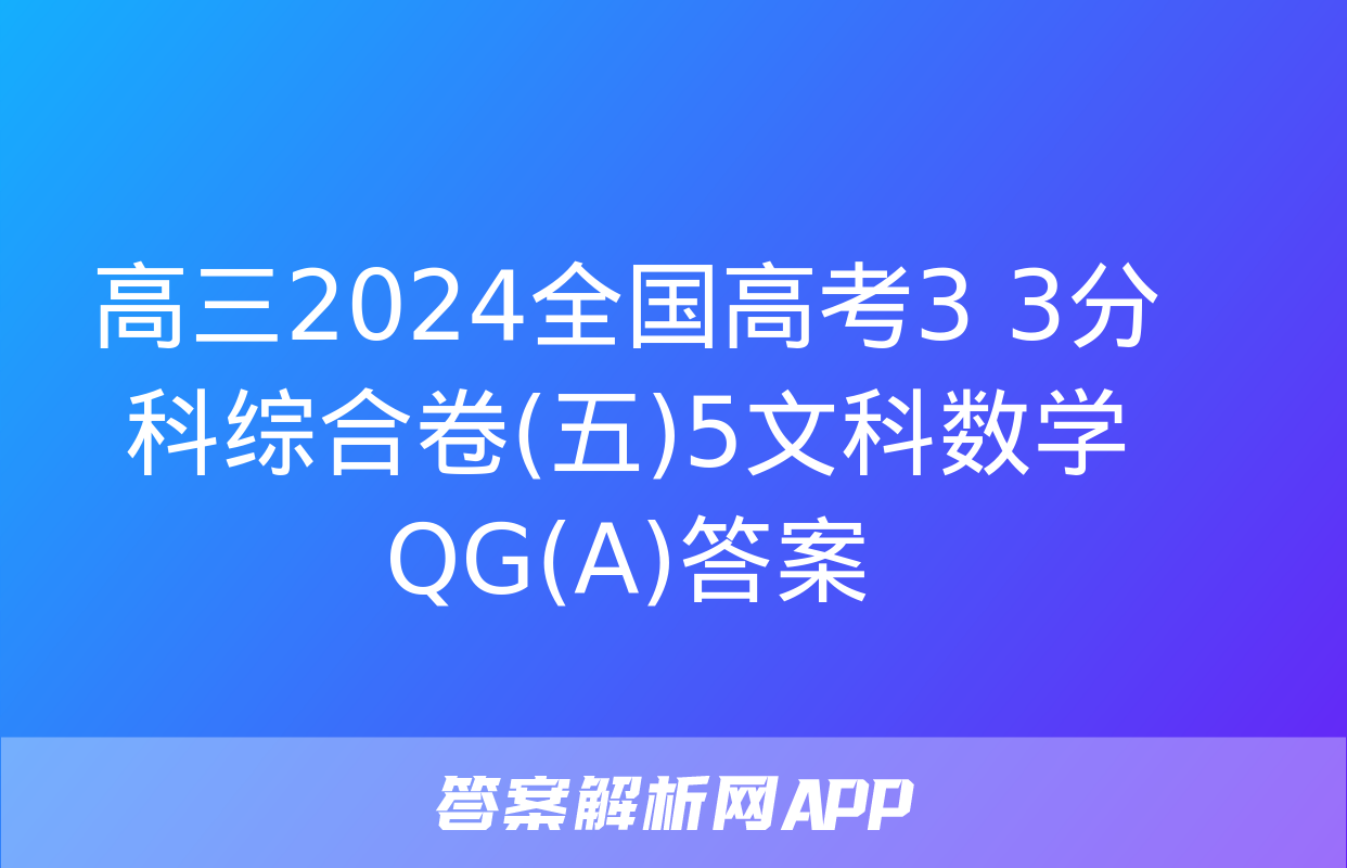 高三2024全国高考3+3分科综合卷(五)5文科数学QG(A)答案