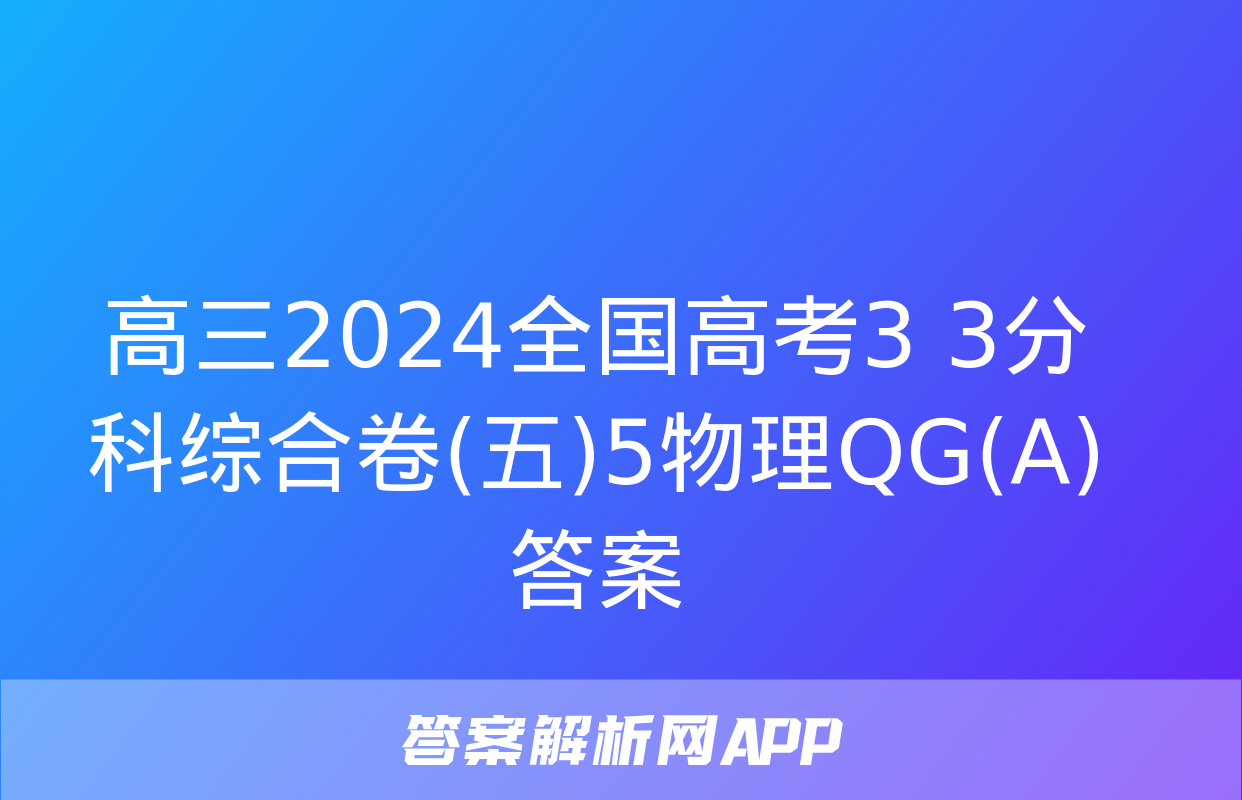 高三2024全国高考3+3分科综合卷(五)5物理QG(A)答案