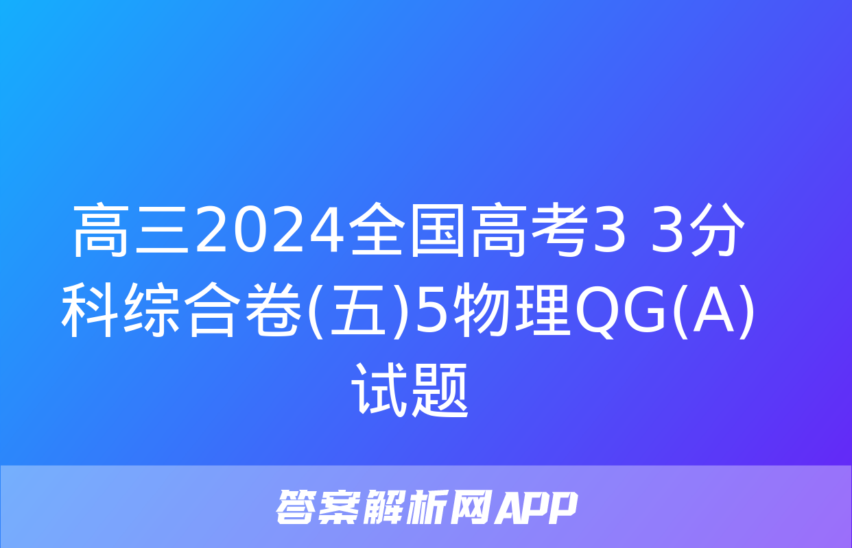 高三2024全国高考3+3分科综合卷(五)5物理QG(A)试题