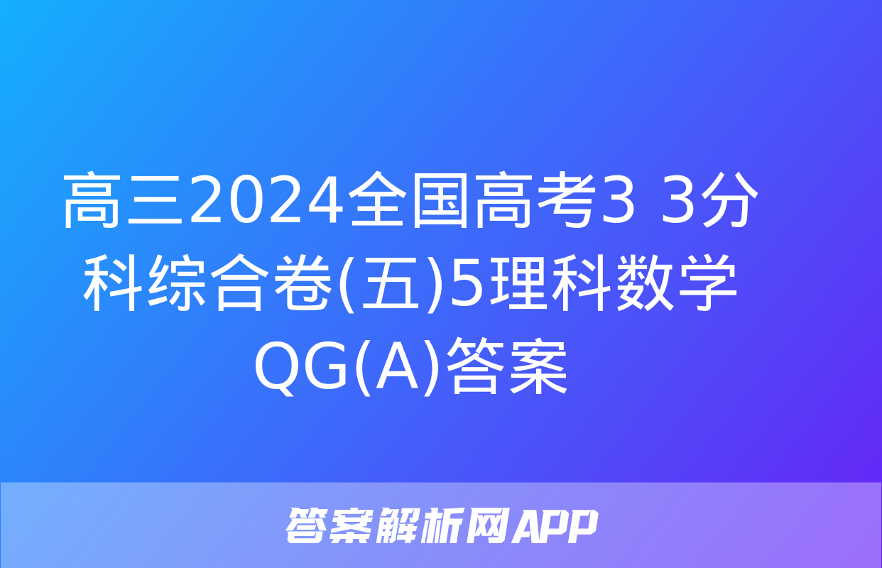 高三2024全国高考3+3分科综合卷(五)5理科数学QG(A)答案