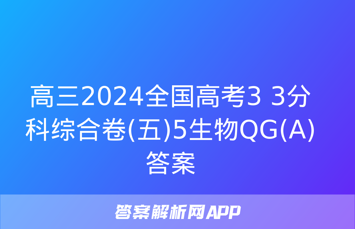 高三2024全国高考3+3分科综合卷(五)5生物QG(A)答案