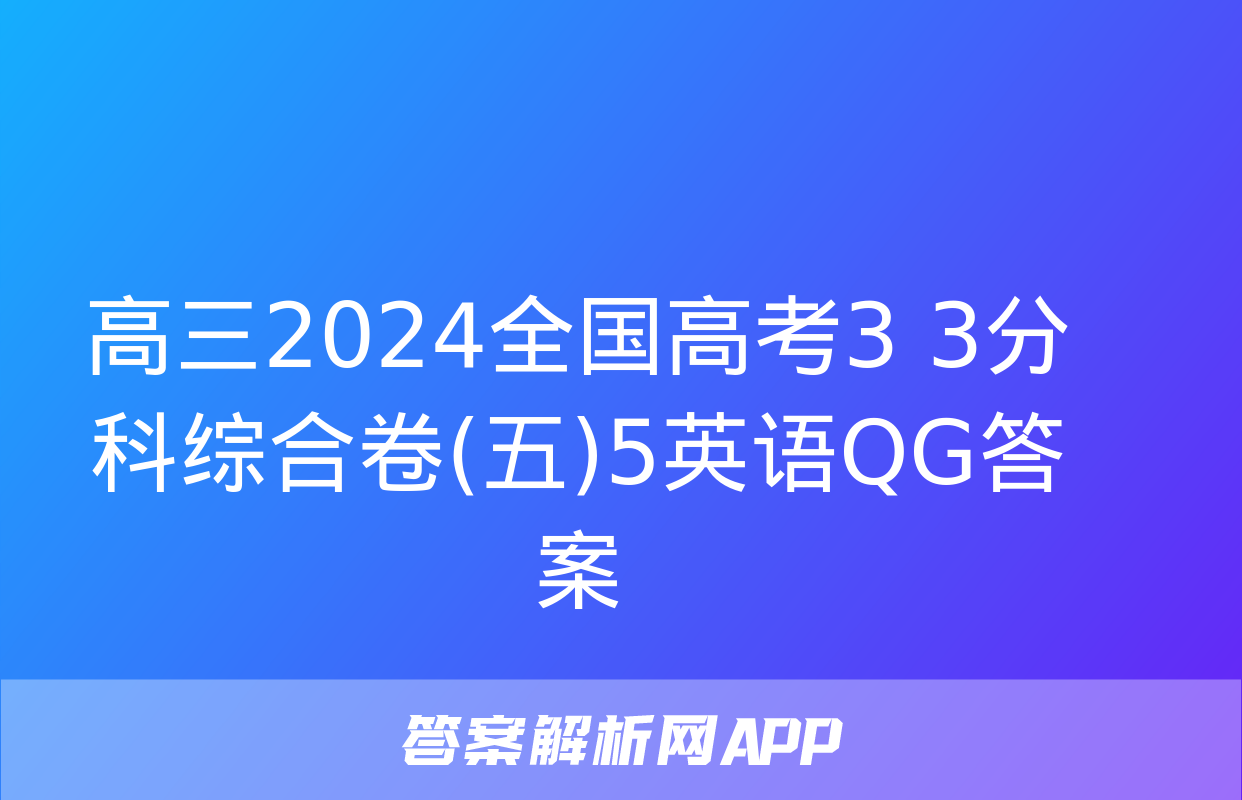 高三2024全国高考3+3分科综合卷(五)5英语QG答案