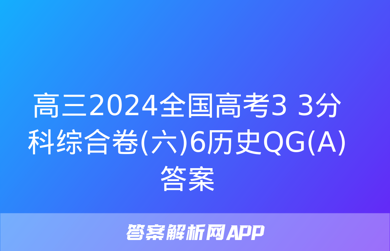 高三2024全国高考3+3分科综合卷(六)6历史QG(A)答案