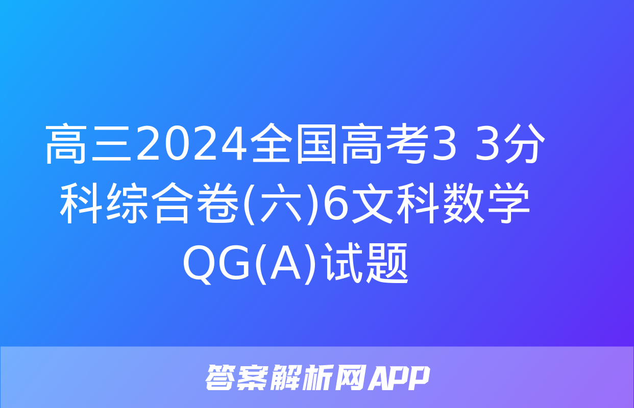 高三2024全国高考3+3分科综合卷(六)6文科数学QG(A)试题