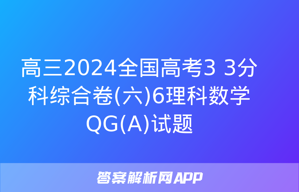 高三2024全国高考3+3分科综合卷(六)6理科数学QG(A)试题