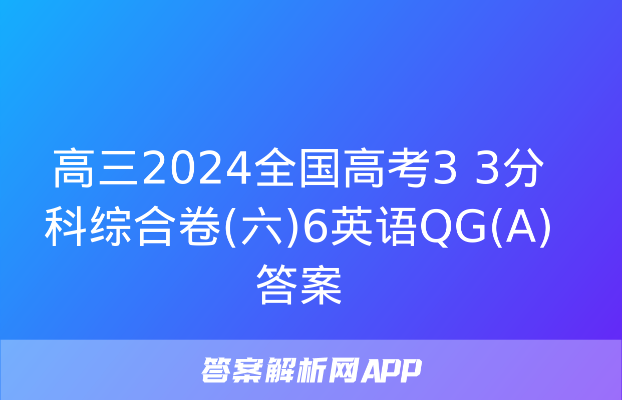 高三2024全国高考3+3分科综合卷(六)6英语QG(A)答案