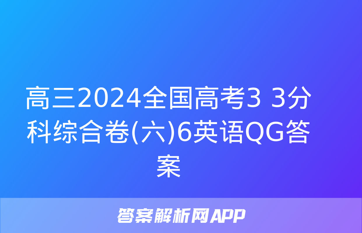 高三2024全国高考3+3分科综合卷(六)6英语QG答案