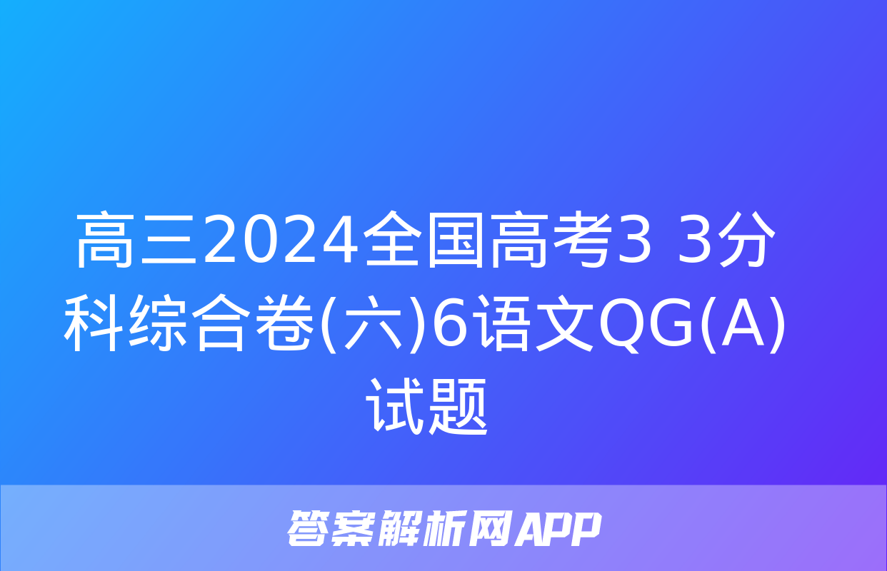 高三2024全国高考3+3分科综合卷(六)6语文QG(A)试题