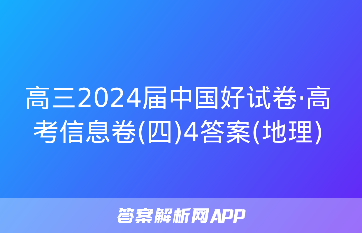 高三2024届中国好试卷·高考信息卷(四)4答案(地理)