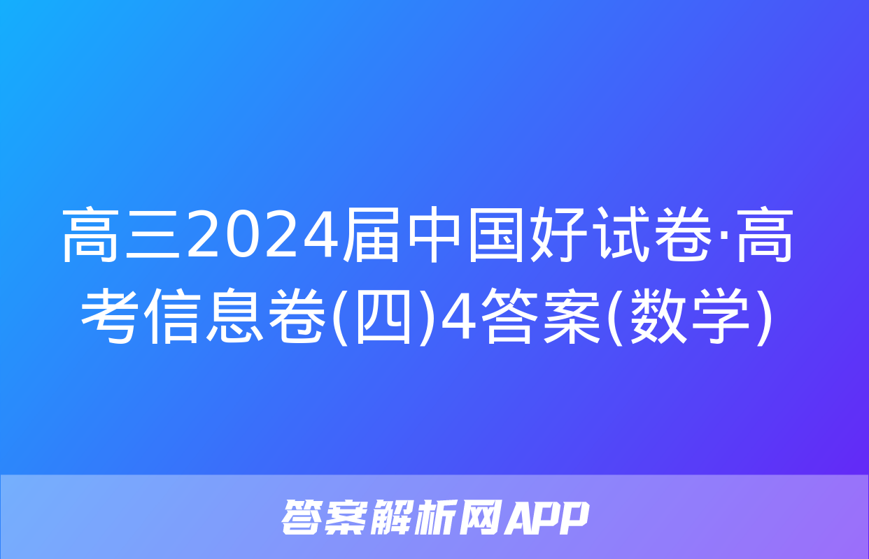 高三2024届中国好试卷·高考信息卷(四)4答案(数学)