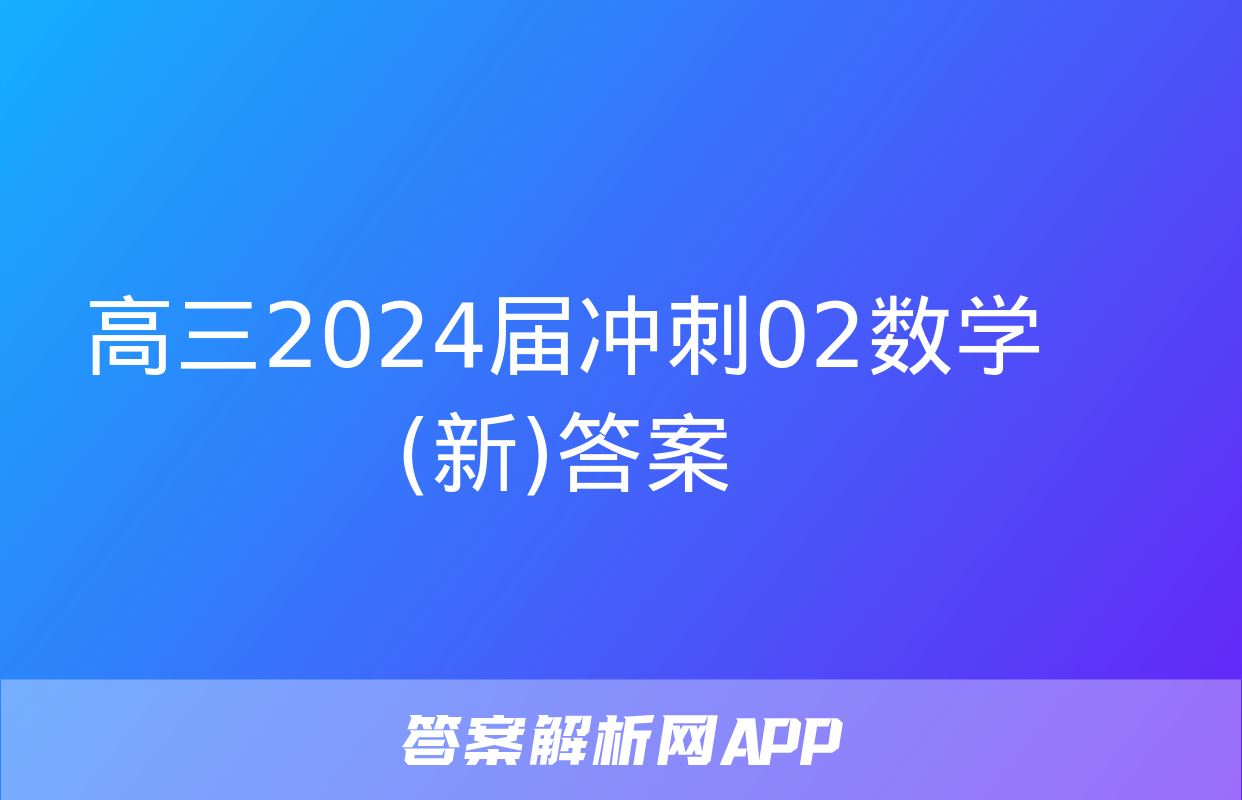 高三2024届冲刺02数学(新)答案