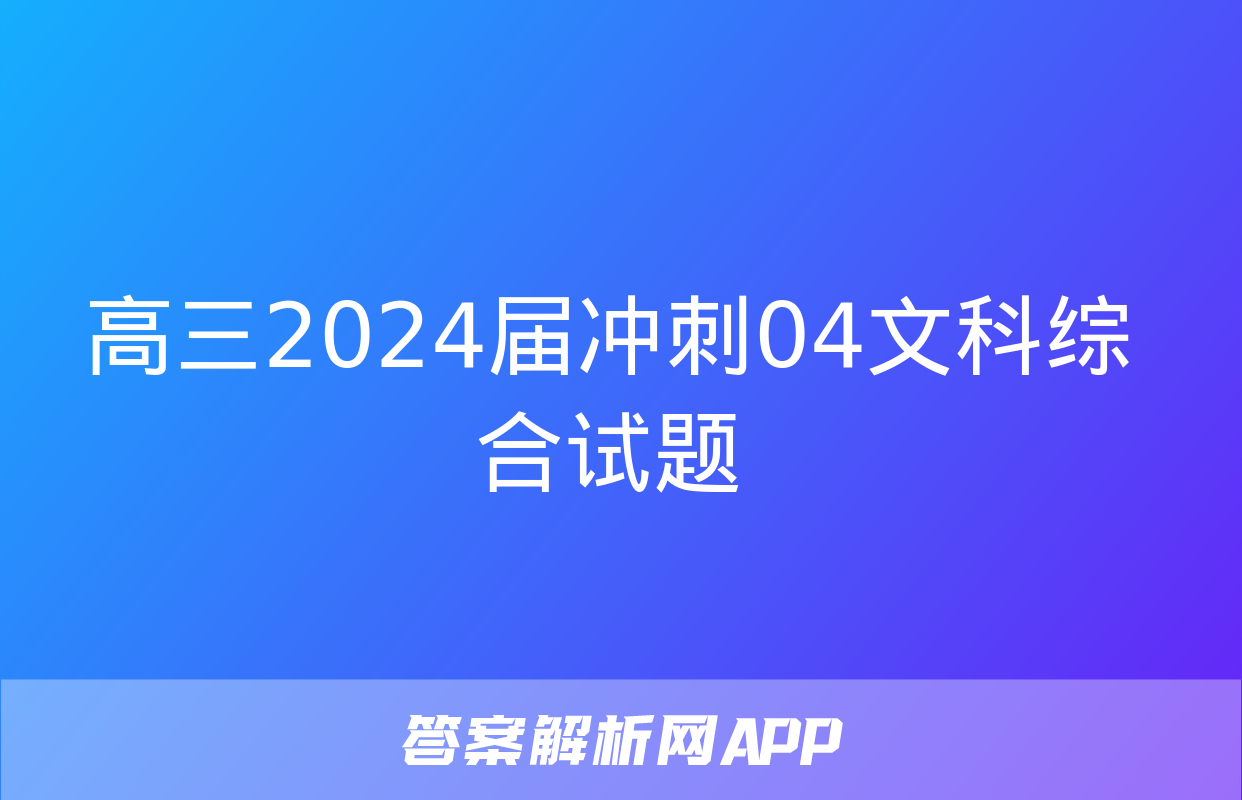 高三2024届冲刺04文科综合试题