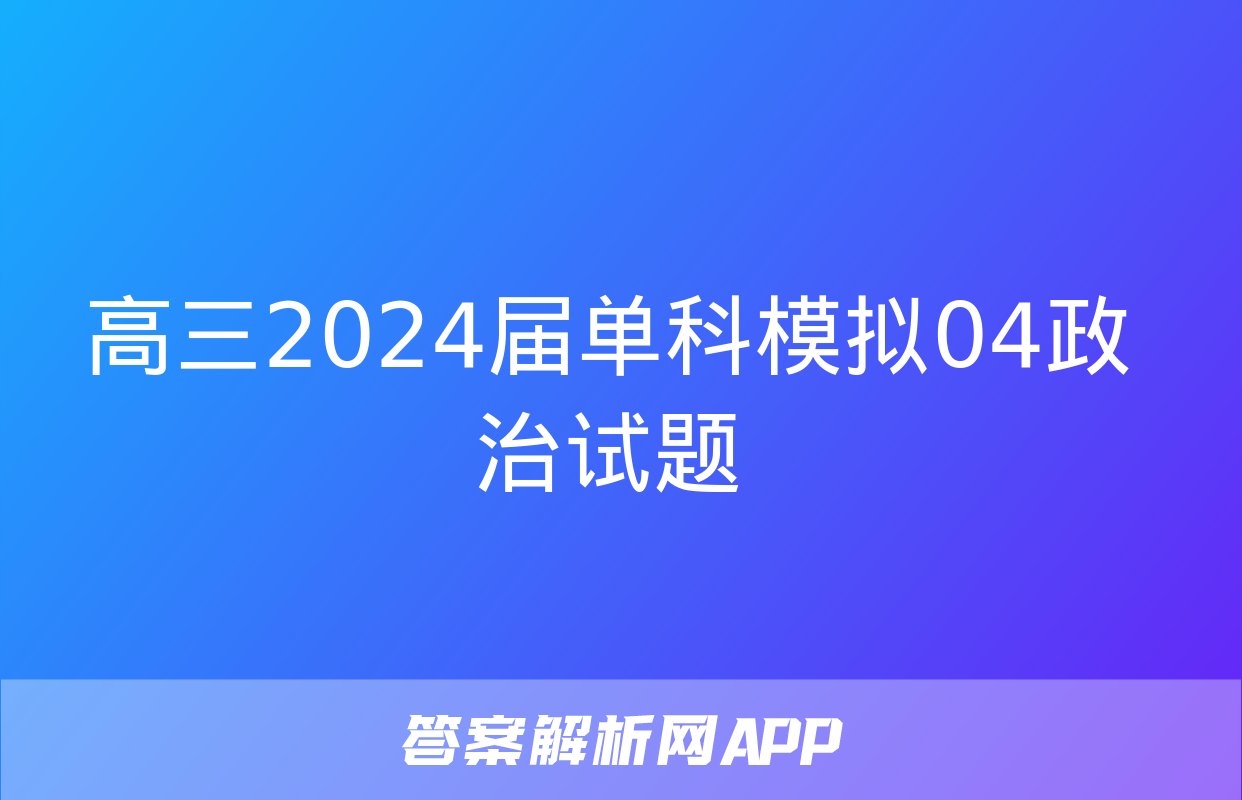 高三2024届单科模拟04政治试题