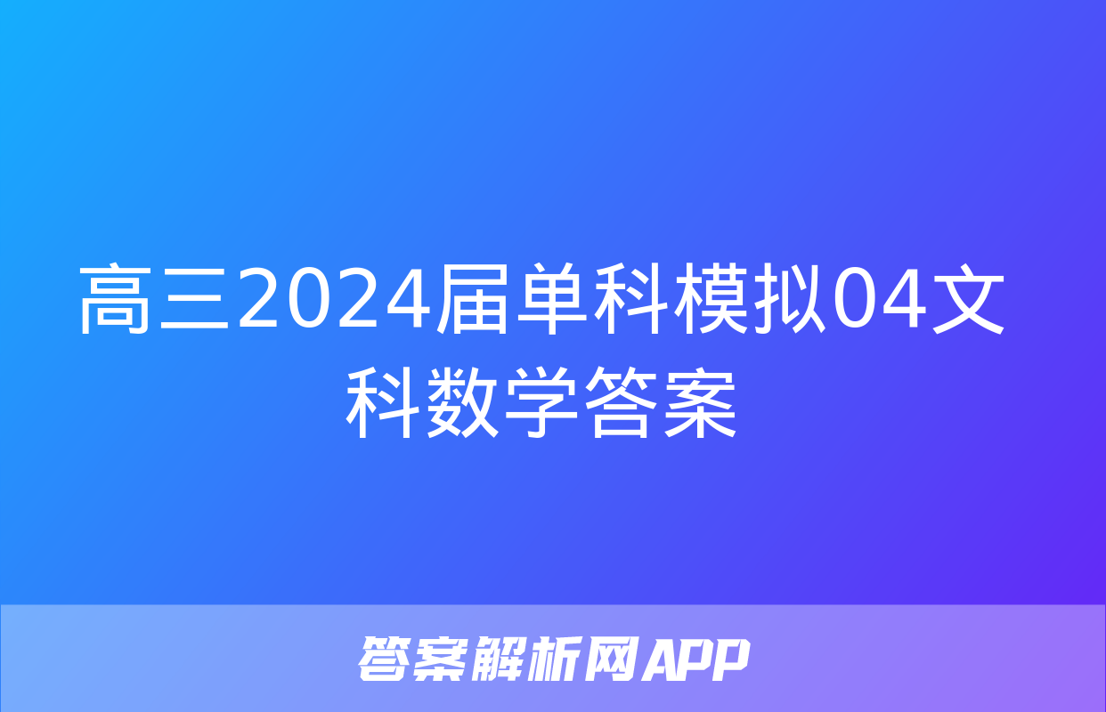 高三2024届单科模拟04文科数学答案