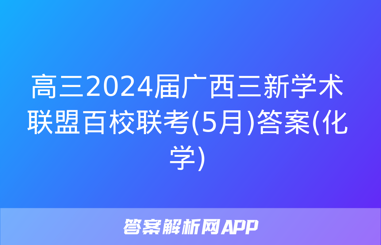 高三2024届广西三新学术联盟百校联考(5月)答案(化学)